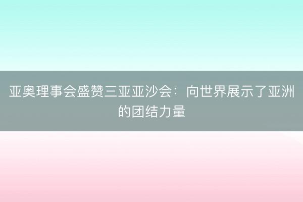 亚奥理事会盛赞三亚亚沙会：向世界展示了亚洲的团结力量