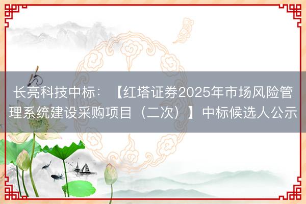 长亮科技中标：【红塔证券2025年市场风险管理系统建设采购项目（二次）】中标候选人公示