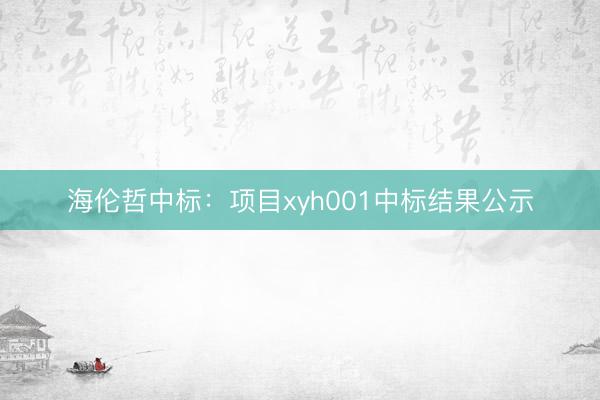 海伦哲中标：项目xyh001中标结果公示