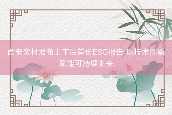 西安奕材发布上市后首份ESG报告 以技术创新赋能可持续未来