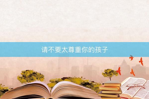 请不要太尊重你的孩子