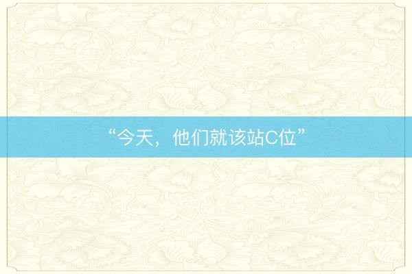 “今天，他们就该站C位”