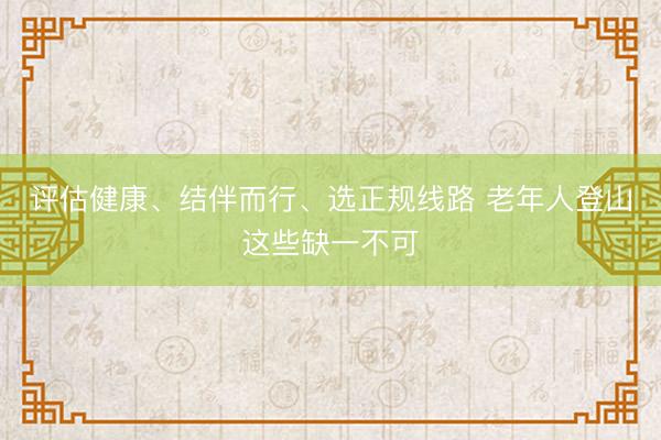 评估健康、结伴而行、选正规线路 老年人登山这些缺一不可