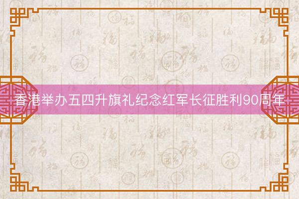 香港举办五四升旗礼纪念红军长征胜利90周年