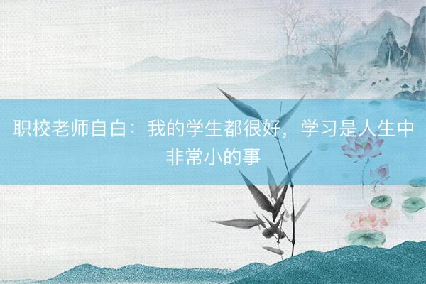 职校老师自白:我的学生都很好,学习是人生中非常小的事