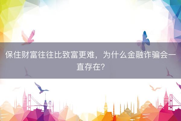 保住财富往往比致富更难,为什么金融诈骗会一直存在?