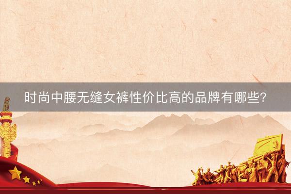 时尚中腰无缝女裤性价比高的品牌有哪些？