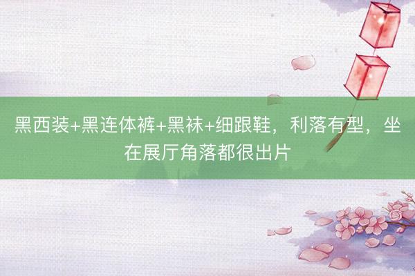 黑西装+黑连体裤+黑袜+细跟鞋，利落有型，坐在展厅角落都很出片