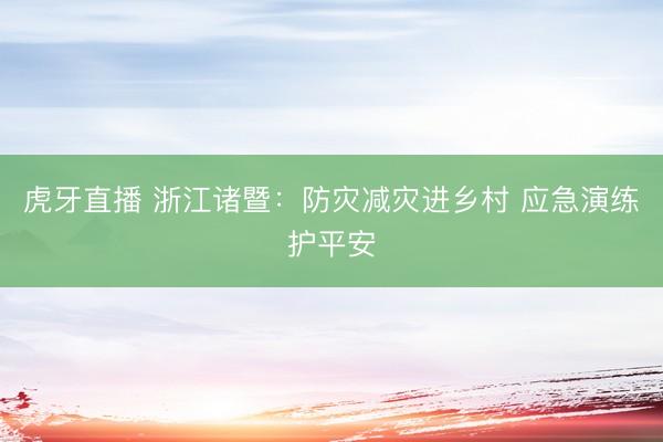 虎牙直播 浙江诸暨：防灾减灾进乡村 应急演练护平安
