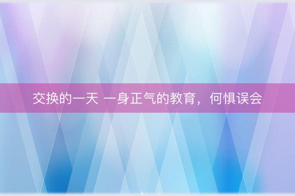 交换的一天 一身正气的教育，何惧误会