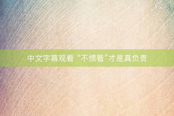 中文字幕观看 “不惯着”才是真负责