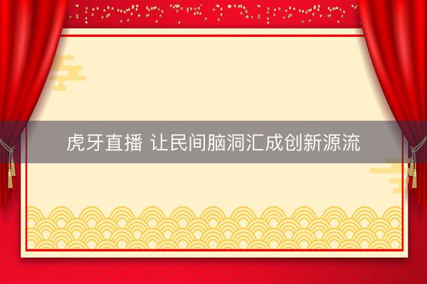 虎牙直播 让民间脑洞汇成创新源流