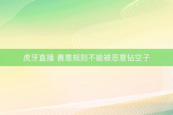 虎牙直播 善意规则不能被恶意钻空子