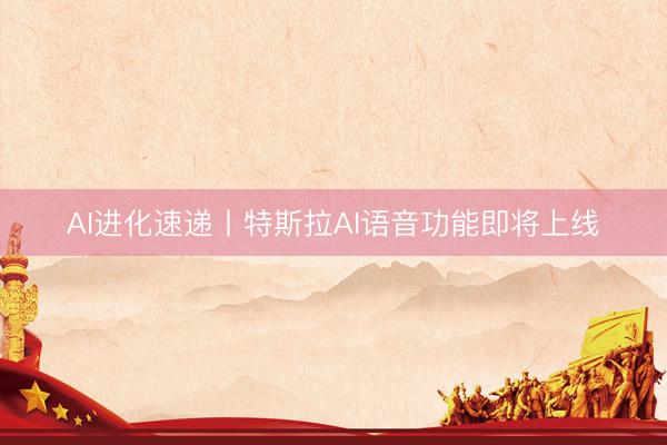 AI进化速递丨特斯拉AI语音功能即将上线