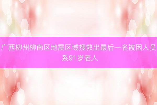 广西柳州柳南区地震区域搜救出最后一名被困人员 系91岁老人
