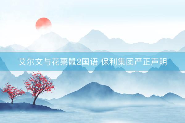 艾尔文与花栗鼠2国语 保利集团严正声明