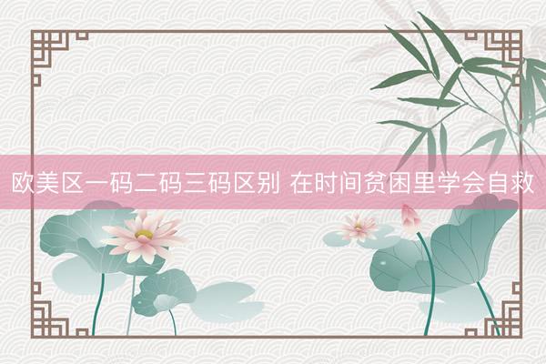 欧美区一码二码三码区别 在时间贫困里学会自救