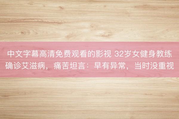 中文字幕高清免费观看的影视 32岁女健身教练确诊艾滋病,痛苦坦言:早有异常,当时没重视