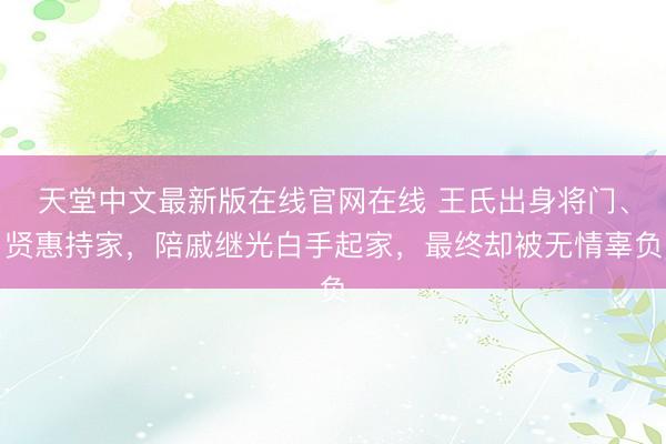 天堂中文最新版在线官网在线 王氏出身将门、贤惠持家，陪戚继光白手起家，最终却被无情辜负