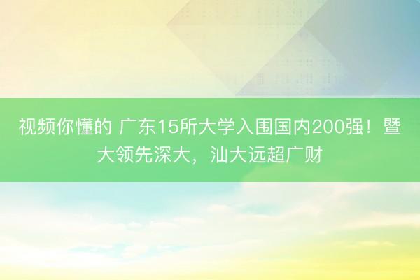 视频你懂的 广东15所大学入围国内200强！暨大领先深大，汕大远超广财