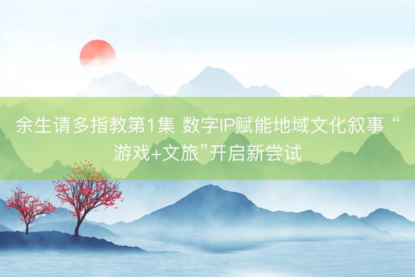余生请多指教第1集 数字IP赋能地域文化叙事 “游戏+文旅”开启新尝试