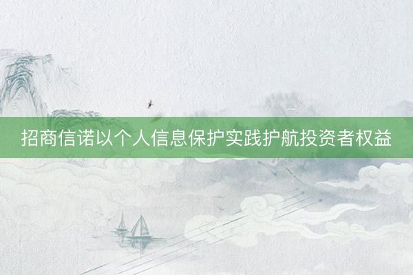 招商信诺以个人信息保护实践护航投资者权益