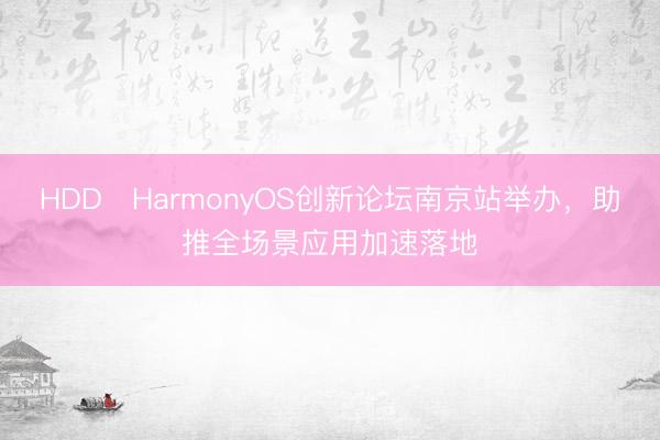 HDD・HarmonyOS创新论坛南京站举办，助推全场景应用加速落地
