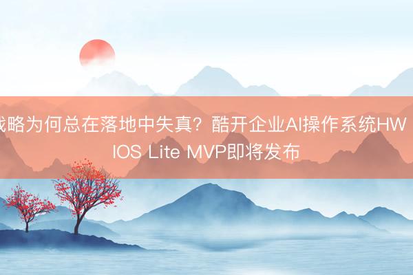 战略为何总在落地中失真？酷开企业AI操作系统HW AIOS Lite MVP即将发布