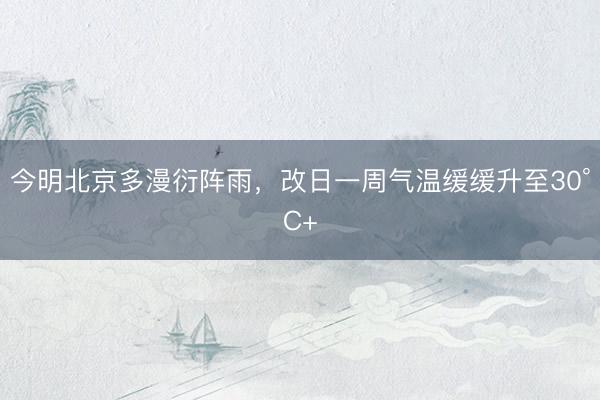 今明北京多漫衍阵雨，改日一周气温缓缓升至30°C+