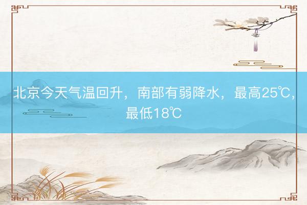 北京今天气温回升，南部有弱降水，最高25℃，最低18℃