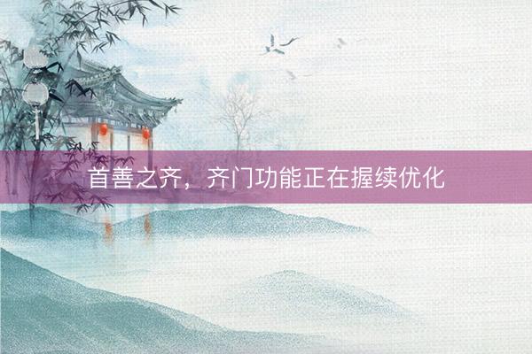 首善之齐，齐门功能正在握续优化