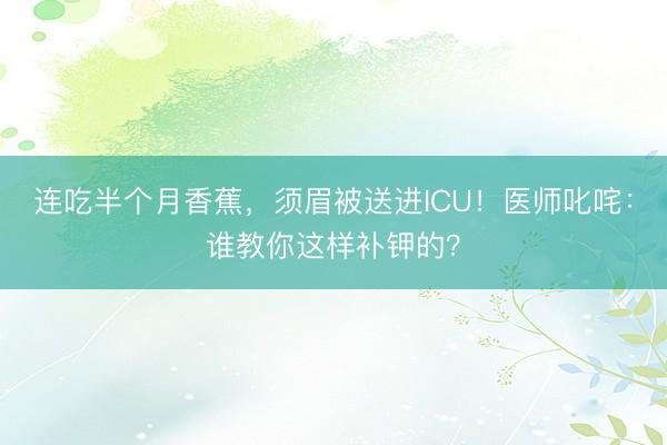 连吃半个月香蕉，须眉被送进ICU！医师叱咤：谁教你这样补钾的？