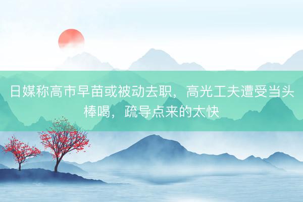 日媒称高市早苗或被动去职,高光工夫遭受当头棒喝,疏导点来的太快