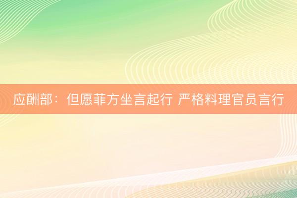 应酬部：但愿菲方坐言起行 严格料理官员言行