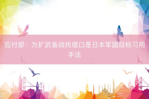 应付部：为扩武备战找借口是日本军国目标习用手法