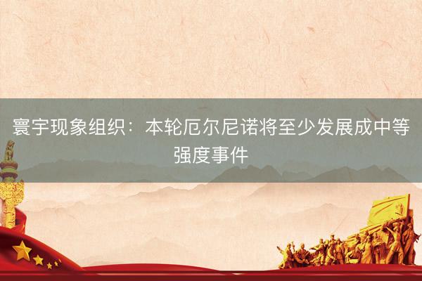 寰宇现象组织：本轮厄尔尼诺将至少发展成中等强度事件