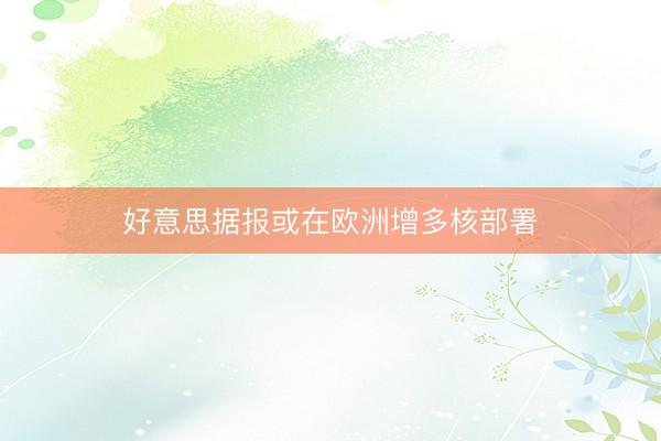 好意思据报或在欧洲增多核部署