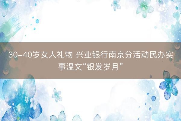 30-40岁女人礼物 兴业银行南京分活动民办实事温文“银发岁月”