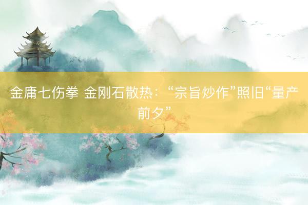 金庸七伤拳 金刚石散热：“宗旨炒作”照旧“量产前夕”