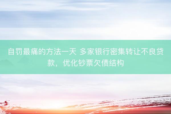 自罚最痛的方法一天 多家银行密集转让不良贷款，优化钞票欠债结构