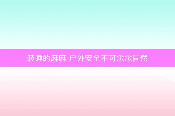 装睡的麻麻 户外安全不可念念固然