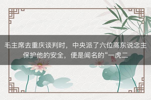 毛主席去重庆谈判时，中央派了六位高东说念主保护他的安全，便是闻名的“一虎二