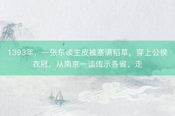 1393年，一张东谈主皮被塞满稻草，穿上公侯衣冠，从南京一谈传示各省。走