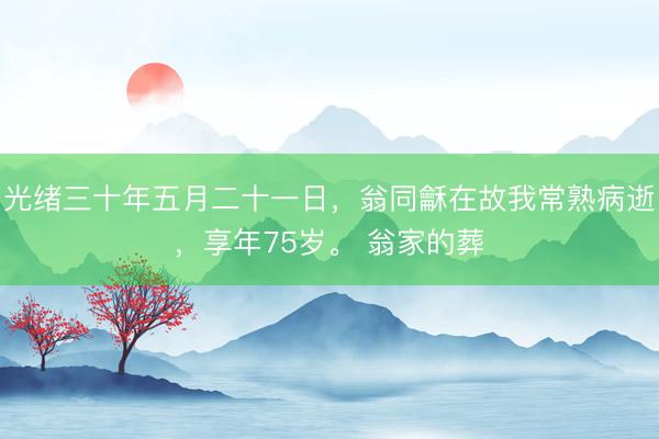 光绪三十年五月二十一日,翁同龢在故我常熟病逝,享年75岁。 翁家的葬