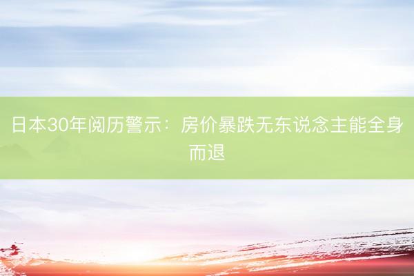 日本30年阅历警示：房价暴跌无东说念主能全身而退