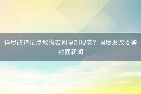 详尽改造试点教诲若何复制现实？国度发改委答封面新闻
