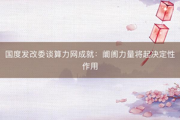 国度发改委谈算力网成就：阛阓力量将起决定性作用