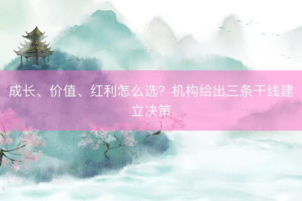 成长、价值、红利怎么选？机构给出三条干线建立决策