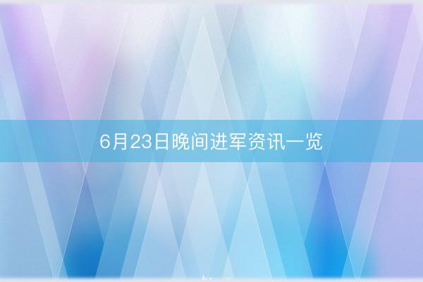 6月23日晚间进军资讯一览