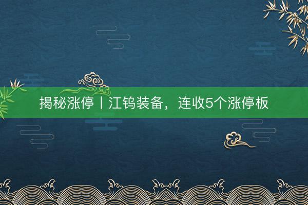 揭秘涨停丨江钨装备，连收5个涨停板